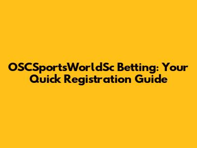 OSCSportsWorldSc Betting: Your Quick Registration Guide