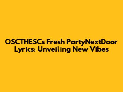 OSCTHESC's Fresh PartyNextDoor Lyrics: Unveiling New Vibes