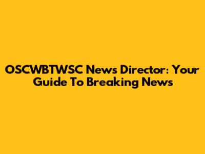 OSCWBTWSC News Director: Your Guide To Breaking News