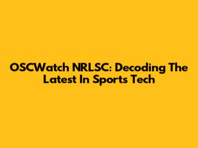 OSCWatch NRLSC: Decoding The Latest In Sports Tech