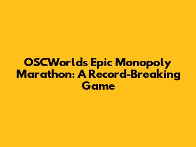 OSCWorld's Epic Monopoly Marathon: A Record-Breaking Game