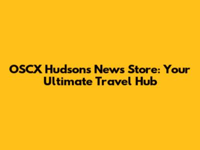 OSCX Hudson's News Store: Your Ultimate Travel Hub