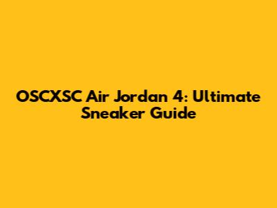 OSCXSC Air Jordan 4: Ultimate Sneaker Guide