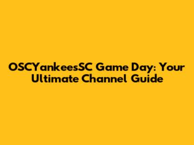 OSCYankeesSC Game Day: Your Ultimate Channel Guide