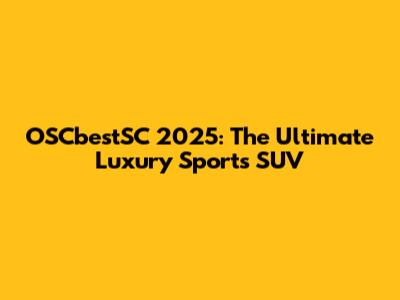 OSCbestSC 2025: The Ultimate Luxury Sports SUV