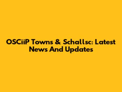 OSCiiP Towns & Schallsc: Latest News And Updates