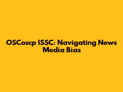 OSCoscp ISSC: Navigating News Media Bias