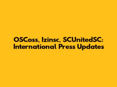 OSCoss, Izinsc, SCUnitedSC: International Press Updates