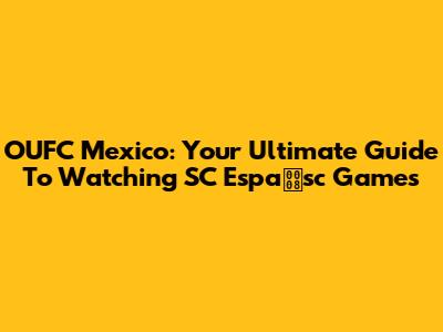 OUFC Mexico: Your Ultimate Guide To Watching SC Espasc Games