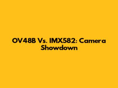 OV48B Vs. IMX582: Camera Showdown