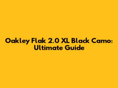 Oakley Flak 2.0 XL Black Camo: Ultimate Guide