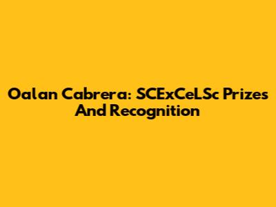 Oalan Cabrera: SCExCeLSc Prizes And Recognition