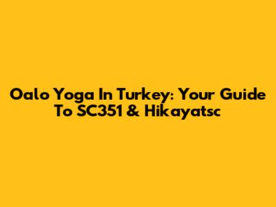 Oalo Yoga In Turkey: Your Guide To SC351 & Hikayatsc