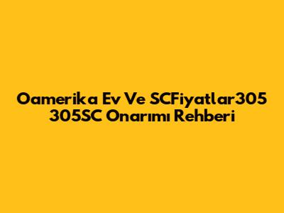 Oamerika Ev Ve SCFiyatlar305 305SC Onarımı Rehberi
