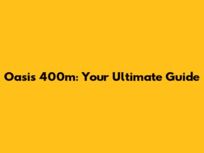 Oasis 400m: Your Ultimate Guide