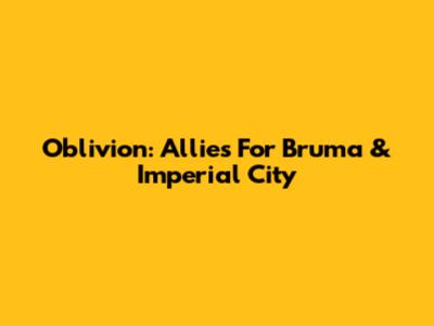 Oblivion: Allies For Bruma & Imperial City