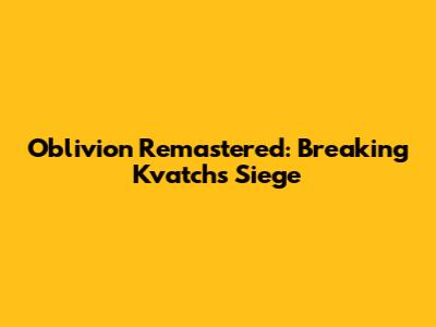 Oblivion Remastered: Breaking Kvatch's Siege