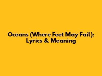 Oceans (Where Feet May Fail): Lyrics & Meaning