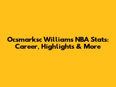 Ocsmarksc Williams NBA Stats: Career, Highlights & More