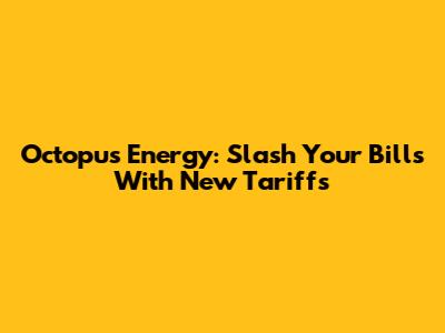 Octopus Energy: Slash Your Bills With New Tariffs