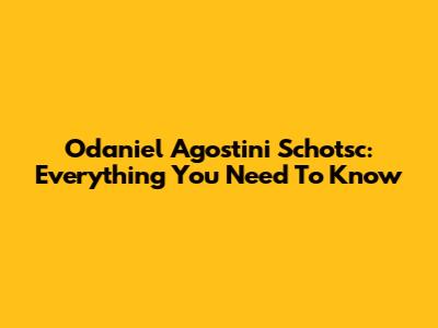 Odaniel Agostini Schotsc: Everything You Need To Know