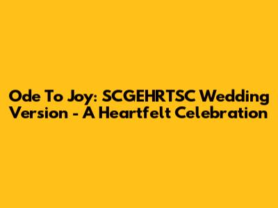 Ode To Joy: SCGEHRTSC Wedding Version - A Heartfelt Celebration