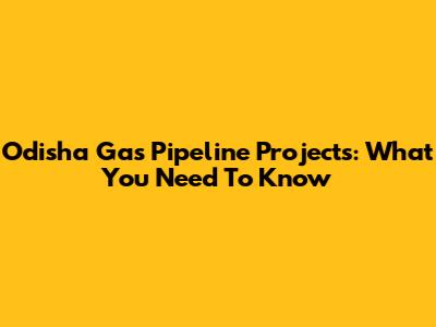 Odisha Gas Pipeline Projects: What You Need To Know