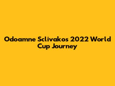 Odoamne Sclivako's 2022 World Cup Journey