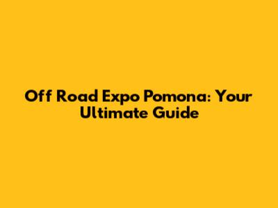 Off Road Expo Pomona: Your Ultimate Guide