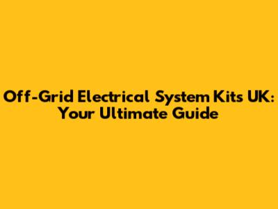 Off-Grid Electrical System Kits UK: Your Ultimate Guide