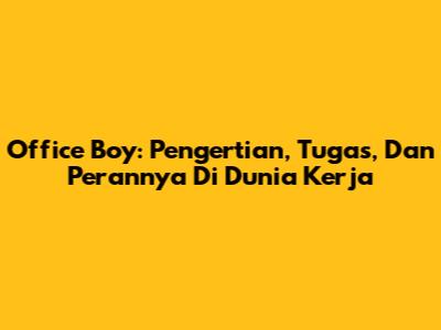 Office Boy: Pengertian, Tugas, Dan Perannya Di Dunia Kerja