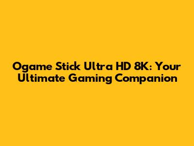 Ogame Stick Ultra HD 8K: Your Ultimate Gaming Companion