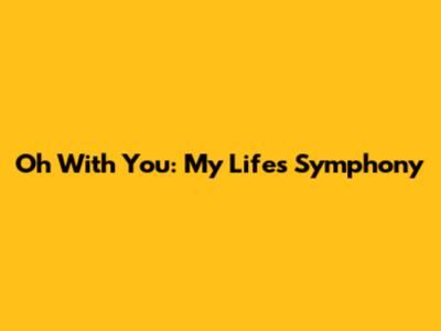 Oh With You: My Life's Symphony