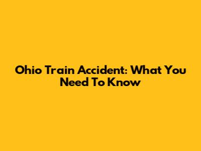 Ohio Train Accident: What You Need To Know