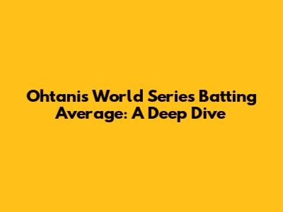 Ohtani's World Series Batting Average: A Deep Dive