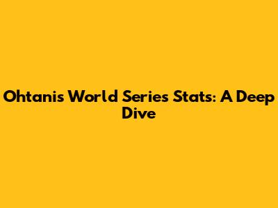 Ohtani's World Series Stats: A Deep Dive