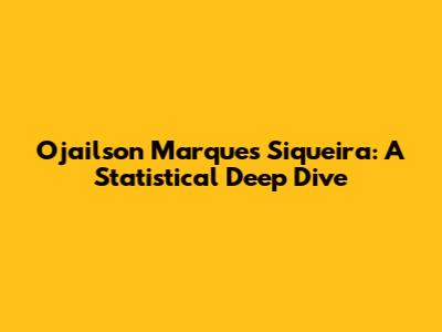 Ojailson Marques Siqueira: A Statistical Deep Dive