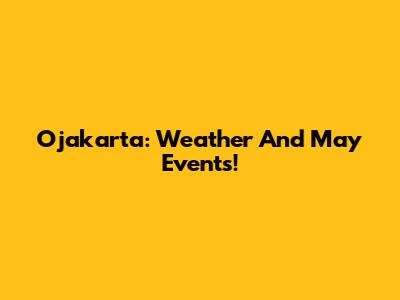 Ojakarta: Weather And May Events!