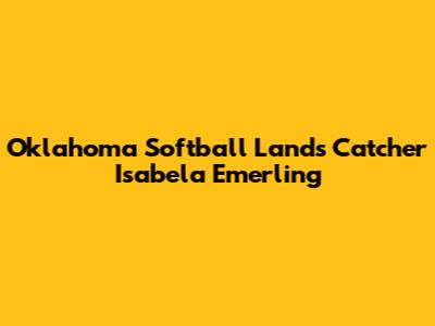 Oklahoma Softball Lands Catcher Isabela Emerling