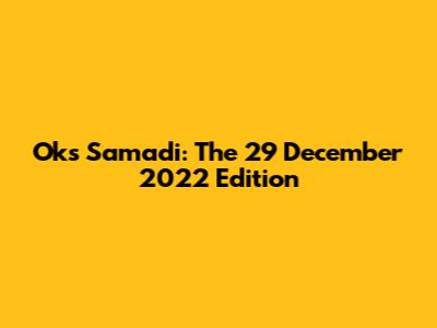 Oks Samadi: The 29 December 2022 Edition