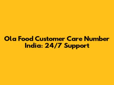 Ola Food Customer Care Number India: 24/7 Support
