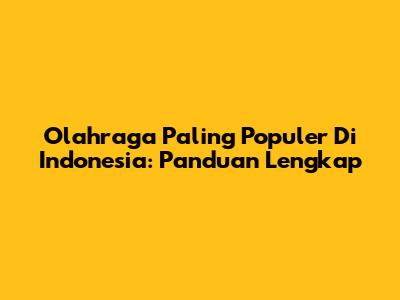 Olahraga Paling Populer Di Indonesia: Panduan Lengkap