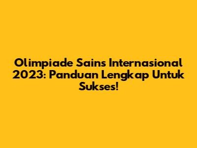 Olimpiade Sains Internasional 2023: Panduan Lengkap Untuk Sukses!