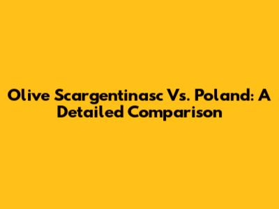 Olive Scargentinasc Vs. Poland: A Detailed Comparison
