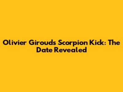 Olivier Giroud's Scorpion Kick: The Date Revealed