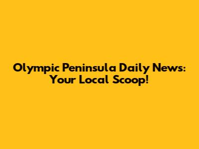 Olympic Peninsula Daily News: Your Local Scoop!