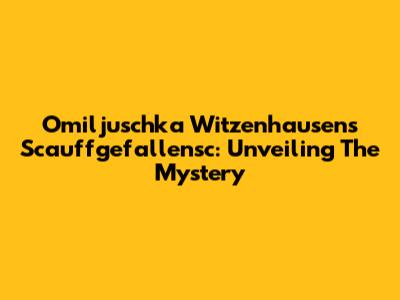 Omiljuschka Witzenhausen's Scauffgefallensc: Unveiling The Mystery