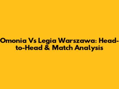 Omonia Vs Legia Warszawa: Head-to-Head & Match Analysis