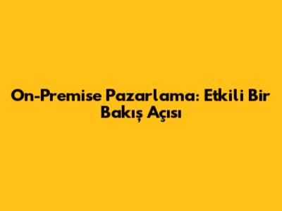 On-Premise Pazarlama: Etkili Bir Bakış Açısı