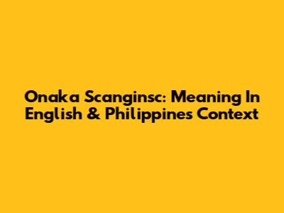 Onaka Scanginsc: Meaning In English & Philippines Context